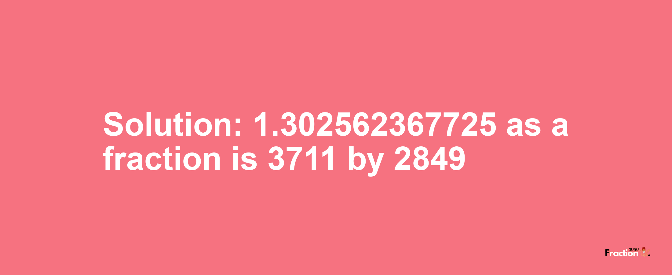 Solution:1.302562367725 as a fraction is 3711/2849